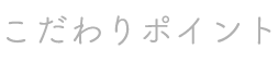 こだわりポイント
