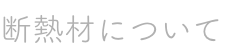 断熱材について